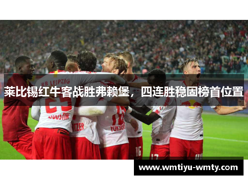莱比锡红牛客战胜弗赖堡，四连胜稳固榜首位置