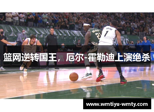 篮网逆转国王，厄尔-霍勒迪上演绝杀