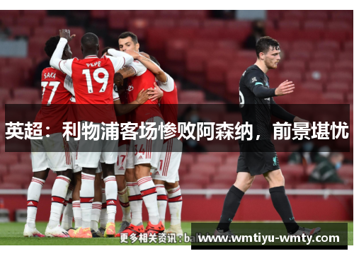 英超：利物浦客场惨败阿森纳，前景堪忧