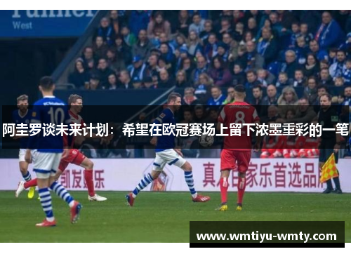 阿圭罗谈未来计划：希望在欧冠赛场上留下浓墨重彩的一笔