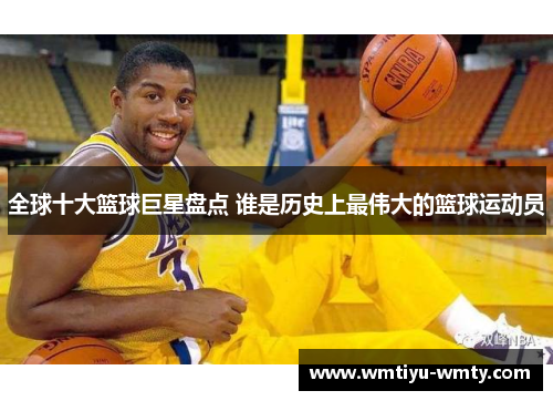 全球十大篮球巨星盘点 谁是历史上最伟大的篮球运动员
