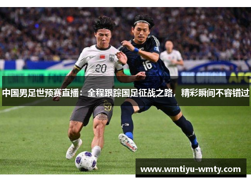 中国男足世预赛直播：全程跟踪国足征战之路，精彩瞬间不容错过
