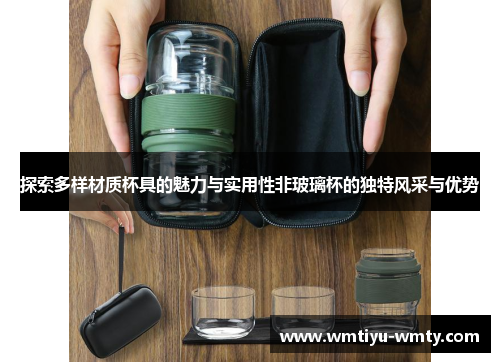 探索多样材质杯具的魅力与实用性非玻璃杯的独特风采与优势