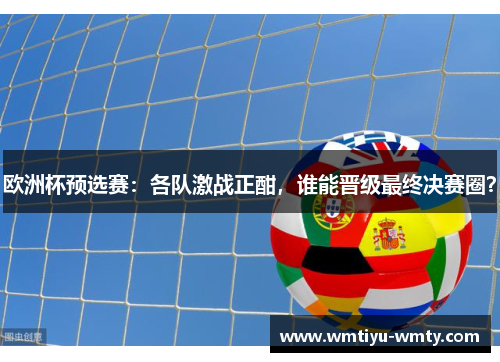 欧洲杯预选赛：各队激战正酣，谁能晋级最终决赛圈？