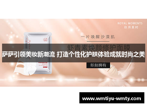 萨萨引领美妆新潮流 打造个性化护肤体验成就时尚之美