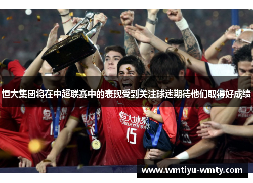 恒大集团将在中超联赛中的表现受到关注球迷期待他们取得好成绩