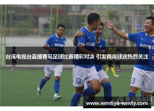 台湾电视台直播青岛足球比赛精彩对决 引发两岸球迷热烈关注