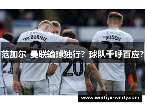 范加尔_曼联输球独行？球队千呼百应？
