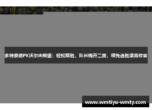 多特蒙德PK沃尔夫斯堡：轻松取胜，队长梅开二度，领先连胜漂亮收官