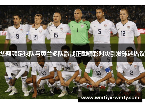 华盛顿足球队与奥兰多队激战正酣精彩对决引发球迷热议