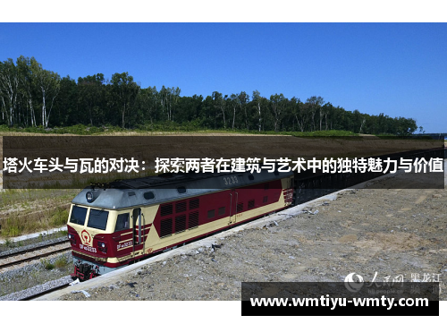 塔火车头与瓦的对决：探索两者在建筑与艺术中的独特魅力与价值