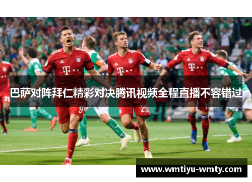 巴萨对阵拜仁精彩对决腾讯视频全程直播不容错过