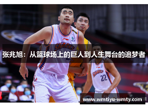 张兆旭：从篮球场上的巨人到人生舞台的追梦者