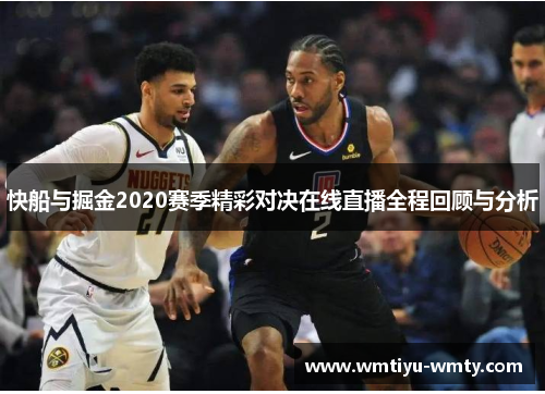 快船与掘金2020赛季精彩对决在线直播全程回顾与分析