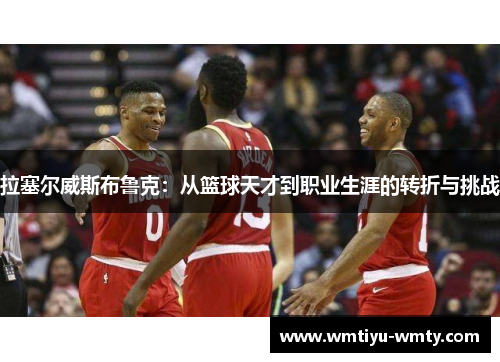 拉塞尔威斯布鲁克：从篮球天才到职业生涯的转折与挑战
