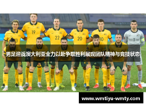 男足迎战澳大利亚全力以赴争取胜利展现团队精神与竞技状态