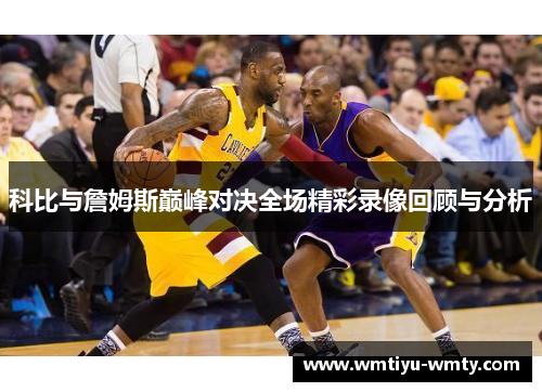 科比与詹姆斯巅峰对决全场精彩录像回顾与分析