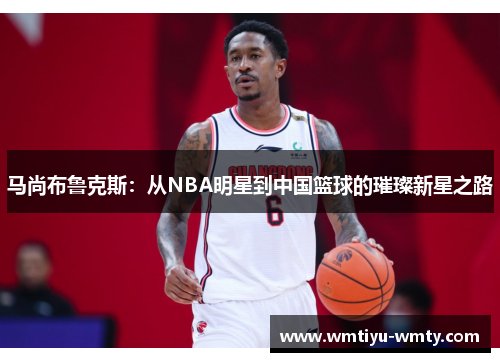 马尚布鲁克斯：从NBA明星到中国篮球的璀璨新星之路